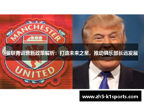 曼联青训营新政策解析：打造未来之星，推动俱乐部长远发展