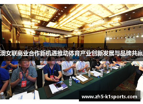 澳女联商业合作新机遇推动体育产业创新发展与品牌共赢