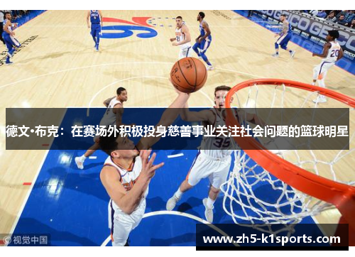德文·布克：在赛场外积极投身慈善事业关注社会问题的篮球明星