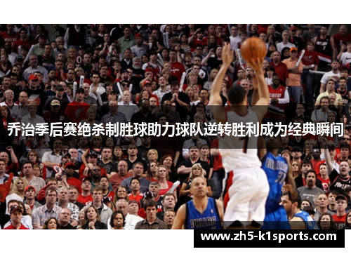乔治季后赛绝杀制胜球助力球队逆转胜利成为经典瞬间