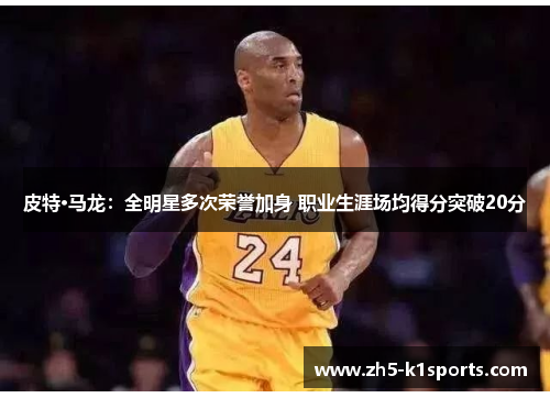 皮特·马龙：全明星多次荣誉加身 职业生涯场均得分突破20分