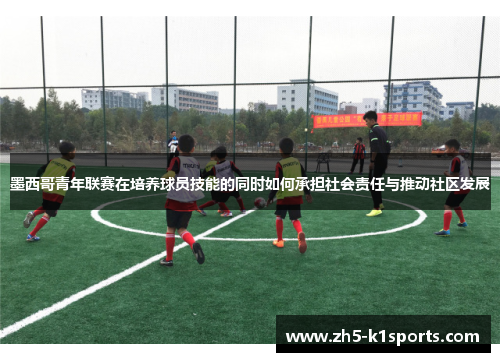 墨西哥青年联赛在培养球员技能的同时如何承担社会责任与推动社区发展