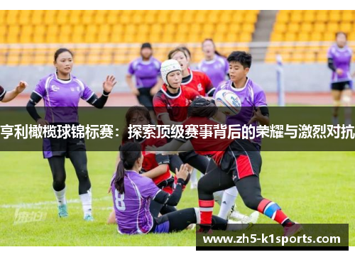 亨利橄榄球锦标赛：探索顶级赛事背后的荣耀与激烈对抗