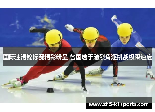 国际速滑锦标赛精彩纷呈 各国选手激烈角逐挑战极限速度
