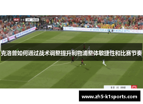 克洛普如何通过战术调整提升利物浦整体敏捷性和比赛节奏