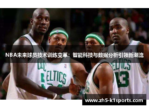 NBA未来球员技术训练变革：智能科技与数据分析引领新潮流