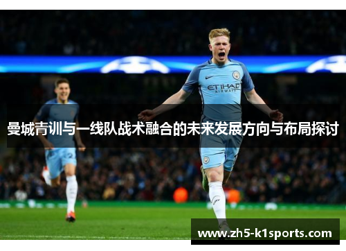 曼城青训与一线队战术融合的未来发展方向与布局探讨