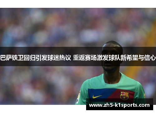 巴萨铁卫回归引发球迷热议 重返赛场激发球队新希望与信心