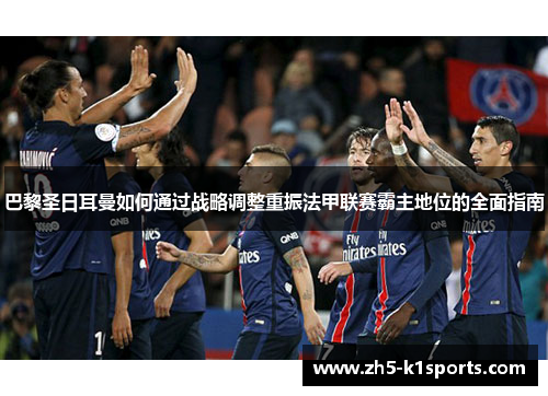 巴黎圣日耳曼如何通过战略调整重振法甲联赛霸主地位的全面指南