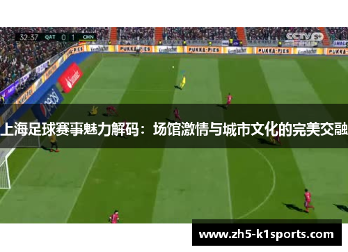 上海足球赛事魅力解码：场馆激情与城市文化的完美交融