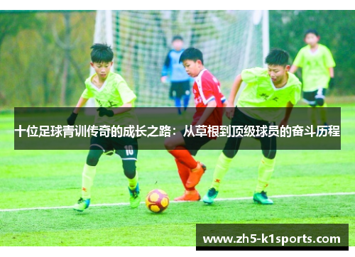 十位足球青训传奇的成长之路：从草根到顶级球员的奋斗历程