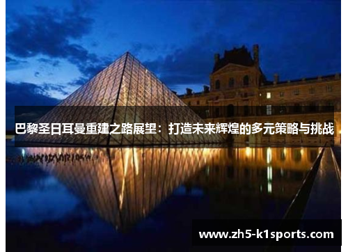 巴黎圣日耳曼重建之路展望：打造未来辉煌的多元策略与挑战