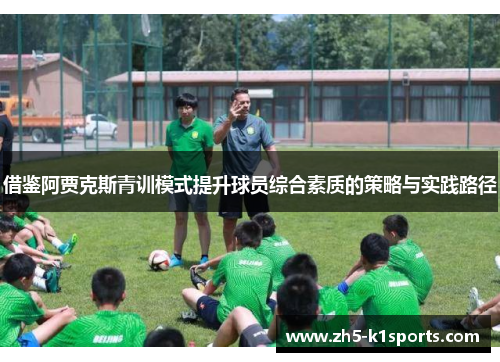 借鉴阿贾克斯青训模式提升球员综合素质的策略与实践路径