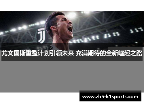 尤文图斯重整计划引领未来 充满期待的全新崛起之路
