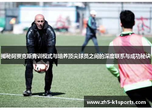 揭秘阿贾克斯青训模式与培养顶尖球员之间的深度联系与成功秘诀
