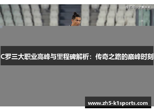 C罗三大职业高峰与里程碑解析：传奇之路的巅峰时刻
