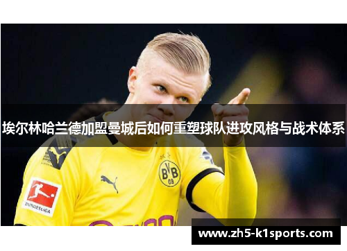 埃尔林哈兰德加盟曼城后如何重塑球队进攻风格与战术体系