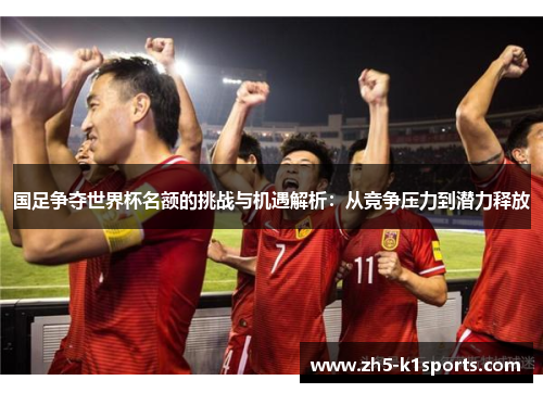 国足争夺世界杯名额的挑战与机遇解析：从竞争压力到潜力释放