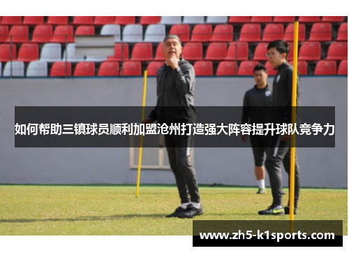 如何帮助三镇球员顺利加盟沧州打造强大阵容提升球队竞争力