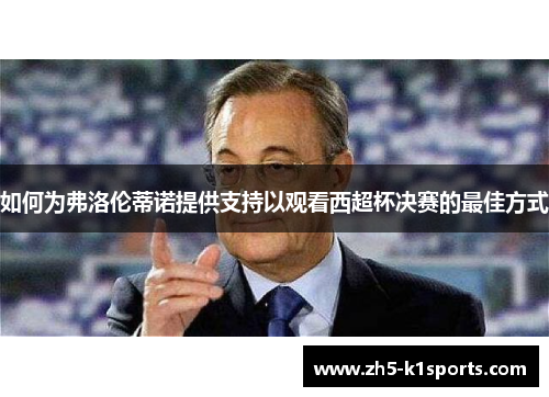 如何为弗洛伦蒂诺提供支持以观看西超杯决赛的最佳方式