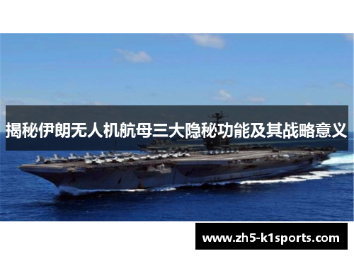 揭秘伊朗无人机航母三大隐秘功能及其战略意义
