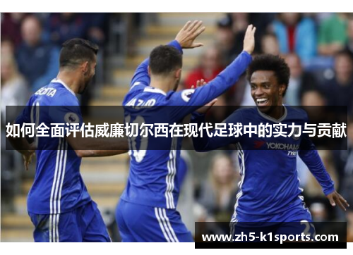 如何全面评估威廉切尔西在现代足球中的实力与贡献