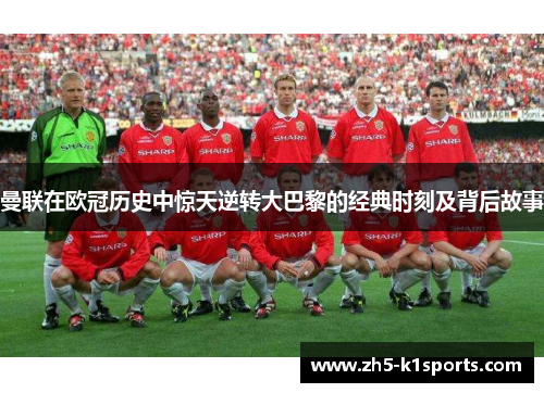 曼联在欧冠历史中惊天逆转大巴黎的经典时刻及背后故事