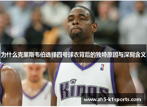 为什么克里斯韦伯选择四号球衣背后的独特原因与深刻含义