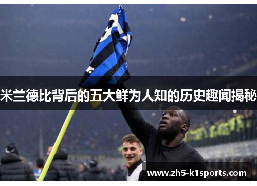 米兰德比背后的五大鲜为人知的历史趣闻揭秘