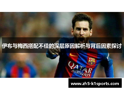 伊布与梅西搭配不佳的深层原因解析与背后因素探讨