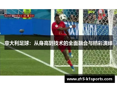 意大利足球：从身高到技术的全面融合与精彩演绎
