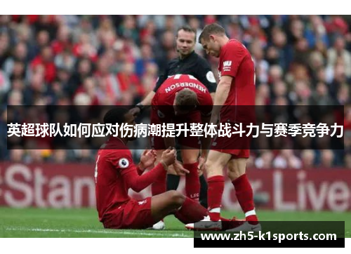 英超球队如何应对伤病潮提升整体战斗力与赛季竞争力