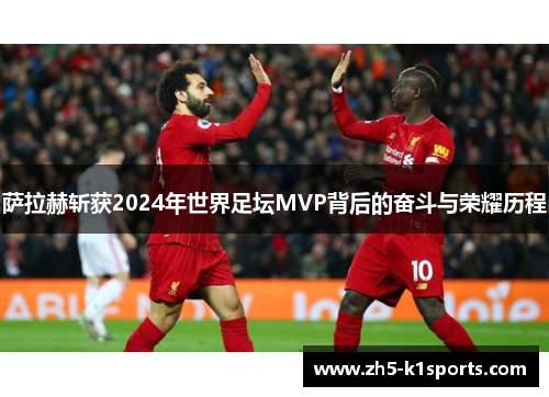 萨拉赫斩获2024年世界足坛MVP背后的奋斗与荣耀历程