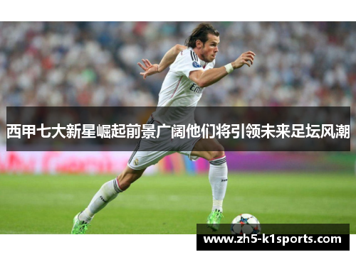 西甲七大新星崛起前景广阔他们将引领未来足坛风潮