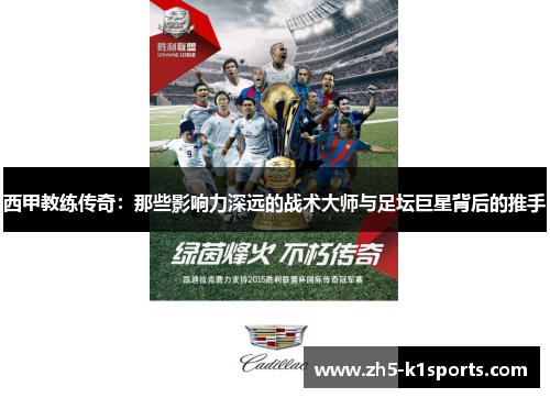西甲教练传奇:那些影响力深远的战术大师与足坛巨星背后的推手 西甲教练传奇:那些影响力深远的战术大师与足坛巨星背后的推手