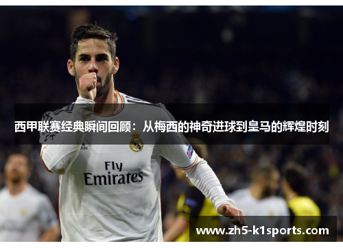 西甲联赛经典瞬间回顾:从梅西的神奇进球到皇马的辉煌时刻 西甲联赛经典瞬间回顾:从梅西的神奇进球到皇马的辉煌时刻
