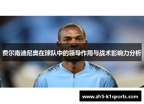 费尔南迪尼奥在球队中的领导作用与战术影响力分析
