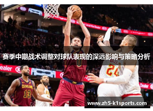 赛季中期战术调整对球队表现的深远影响与策略分析 赛季中期战术调整对球队表现的深远影响与策略分析