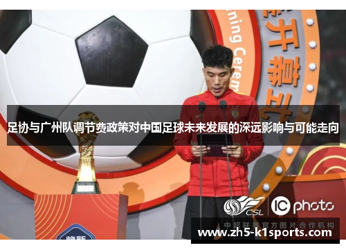 足协与广州队调节费政策对中国足球未来发展的深远影响与可能走向 足协与广州队调节费政策对中国足球未来发展的深远影响与可能走向