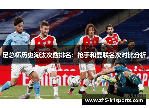 足总杯历史淘汰次数排名:枪手和曼联名次对比分析 足总杯历史淘汰次数排名:枪手和曼联名次对比分析