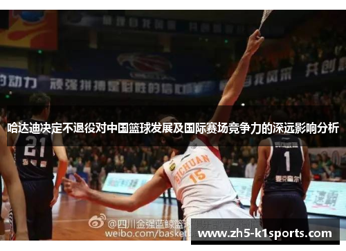 哈达迪决定不退役对中国篮球发展及国际赛场竞争力的深远影响分析