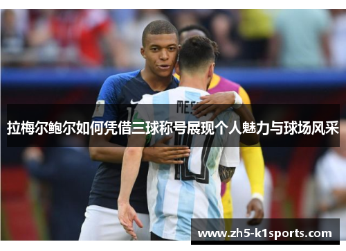 拉梅尔鲍尔如何凭借三球称号展现个人魅力与球场风采