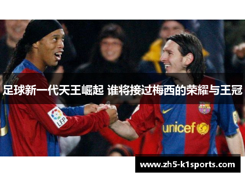 足球新一代天王崛起 谁将接过梅西的荣耀与王冠