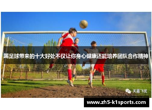 踢足球带来的十大好处不仅让你身心健康还能培养团队合作精神