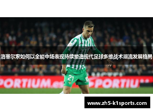 洛塞尔索如何以全能中场表现持续塑造现代足球多维战术潮流发展格局