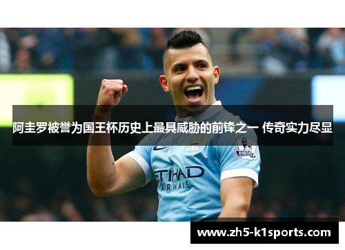 阿圭罗被誉为国王杯历史上最具威胁的前锋之一 传奇实力尽显