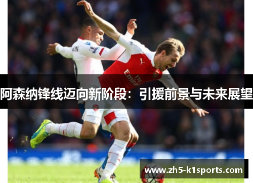 阿森纳锋线迈向新阶段：引援前景与未来展望