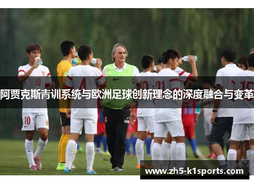 阿贾克斯青训系统与欧洲足球创新理念的深度融合与变革