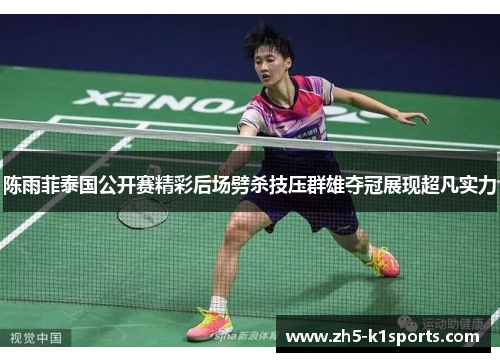 陈雨菲泰国公开赛精彩后场劈杀技压群雄夺冠展现超凡实力