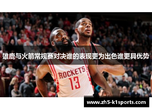 雄鹿与火箭常规赛对决谁的表现更为出色谁更具优势